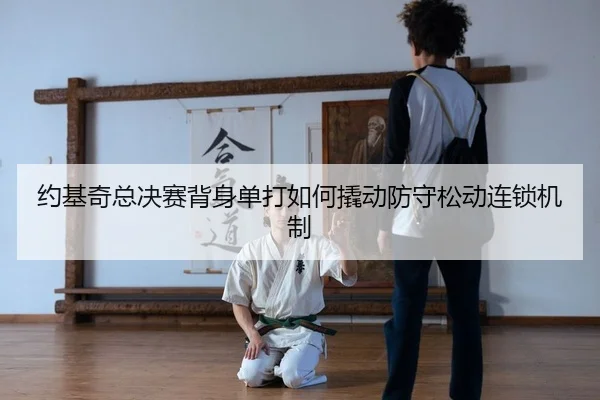约基奇总决赛背身单打如何撬动防守松动连锁机制